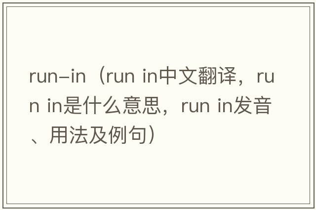 run-in（run in中文翻譯，run in是什么意思，run in發(fā)音、用法及例句）