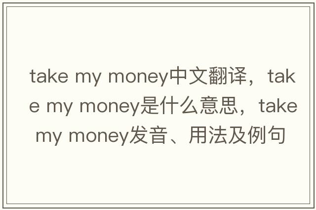 take my money中文翻譯，take my money是什么意思，take my money發(fā)音、用法及例句