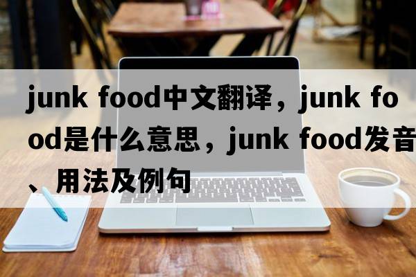 junk food中文翻譯，junk food是什么意思，junk food發(fā)音、用法及例句