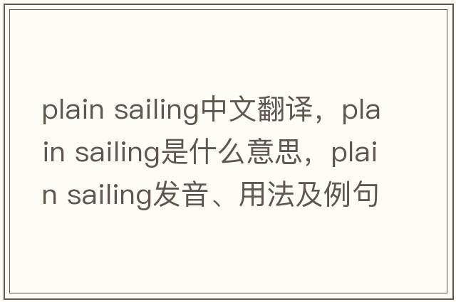 plain sailing中文翻譯，plain sailing是什么意思，plain sailing發(fā)音、用法及例句