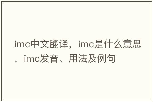 imc中文翻譯，imc是什么意思，imc發(fā)音、用法及例句