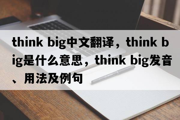 think big中文翻譯，think big是什么意思，think big發(fā)音、用法及例句