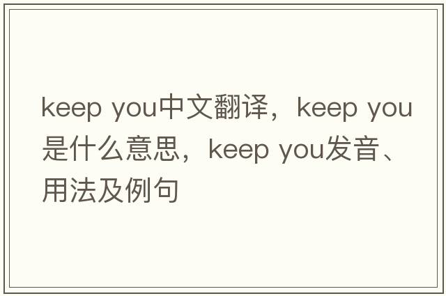 keep you中文翻譯，keep you是什么意思，keep you發(fā)音、用法及例句
