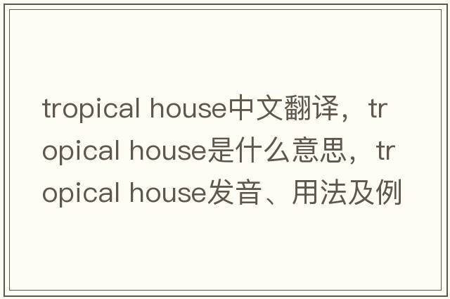 tropical house中文翻譯，tropical house是什么意思，tropical house發(fā)音、用法及例句