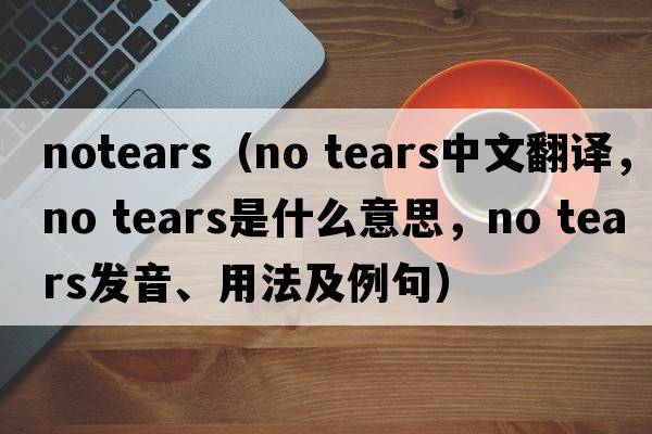 notears（no tears中文翻譯，no tears是什么意思，no tears發(fā)音、用法及例句）