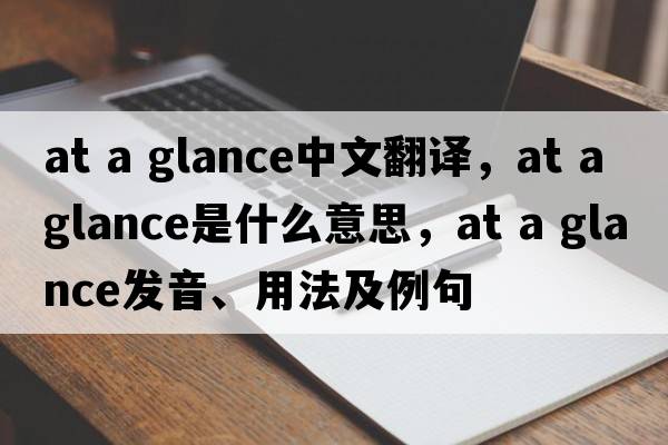 at a glance中文翻譯，at a glance是什么意思，at a glance發(fā)音、用法及例句