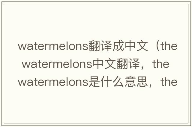 watermelons翻譯成中文（the watermelons中文翻譯，the watermelons是什么意思，the watermelons發(fā)音、用法及例句）