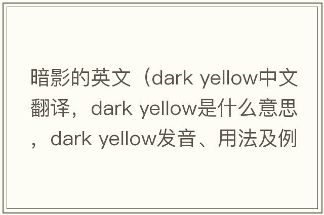 暗影的英文（dark yellow中文翻譯，dark yellow是什么意思，dark yellow發(fā)音、用法及例句）