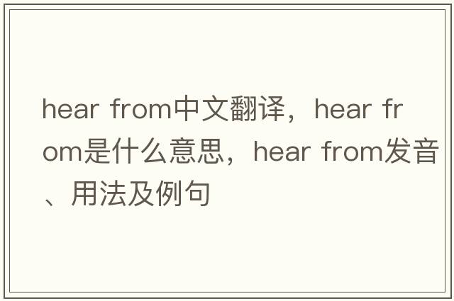 hear from中文翻譯，hear from是什么意思，hear from發(fā)音、用法及例句