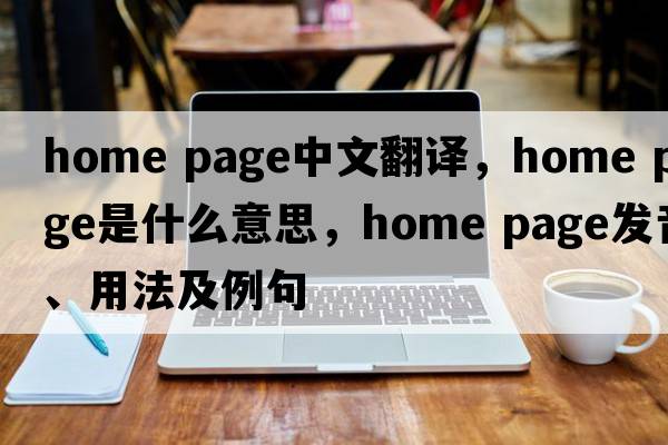 home page中文翻譯，home page是什么意思，home page發(fā)音、用法及例句