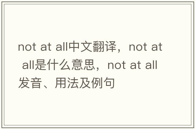 not at all中文翻譯，not at all是什么意思，not at all發(fā)音、用法及例句