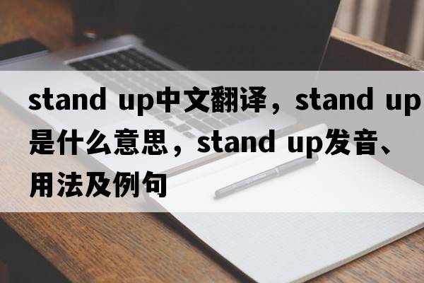 stand up中文翻譯，stand up是什么意思，stand up發(fā)音、用法及例句