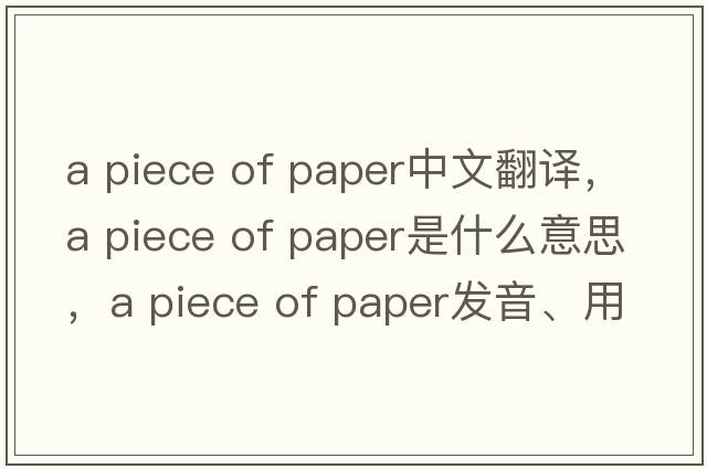 a piece of paper中文翻譯，a piece of paper是什么意思，a piece of paper發(fā)音、用法及例句