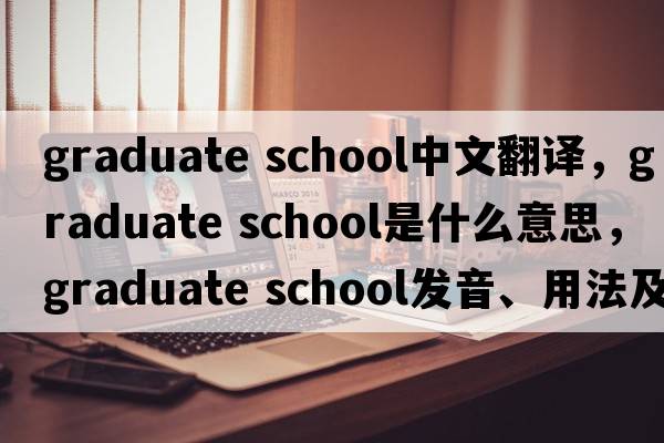 graduate school中文翻譯，graduate school是什么意思，graduate school發(fā)音、用法及例句