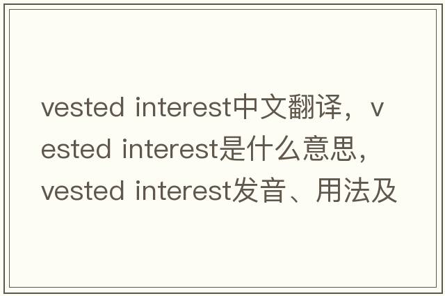 vested interest中文翻譯，vested interest是什么意思，vested interest發(fā)音、用法及例句