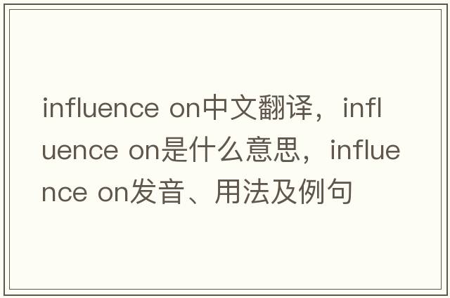 influence on中文翻譯，influence on是什么意思，influence on發(fā)音、用法及例句