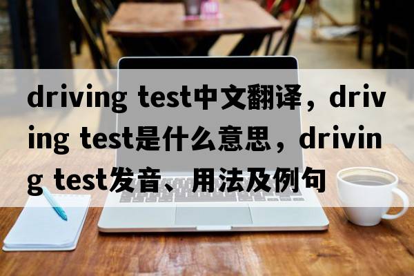 driving test中文翻譯，driving test是什么意思，driving test發(fā)音、用法及例句