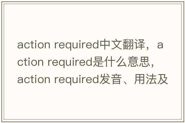 action required中文翻譯，action required是什么意思，action required發(fā)音、用法及例句