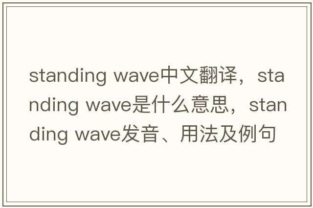 standing wave中文翻譯，standing wave是什么意思，standing wave發(fā)音、用法及例句
