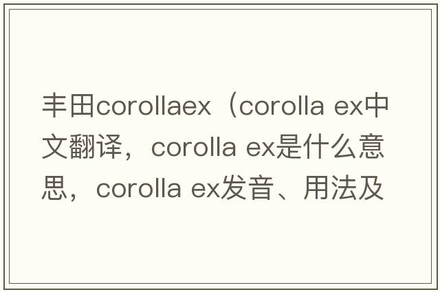 豐田corollaex（corolla ex中文翻譯，corolla ex是什么意思，corolla ex發(fā)音、用法及例句）