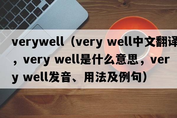 verywell（very well中文翻譯，very well是什么意思，very well發(fā)音、用法及例句）