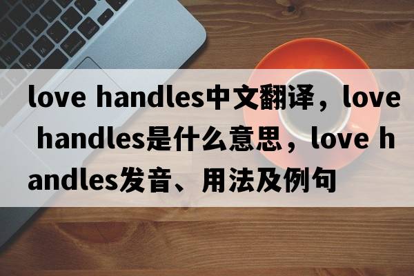 love handles中文翻譯，love handles是什么意思，love handles發(fā)音、用法及例句