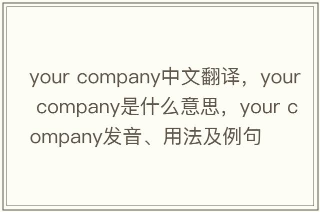 your company中文翻譯，your company是什么意思，your company發(fā)音、用法及例句