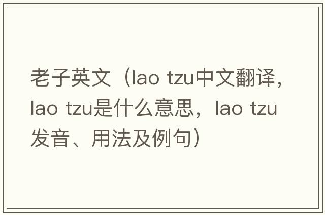 老子英文（lao tzu中文翻譯，lao tzu是什么意思，lao tzu發(fā)音、用法及例句）