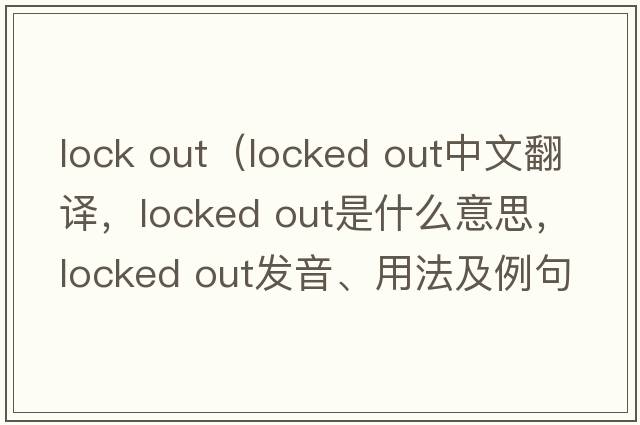lock out（locked out中文翻譯，locked out是什么意思，locked out發(fā)音、用法及例句）
