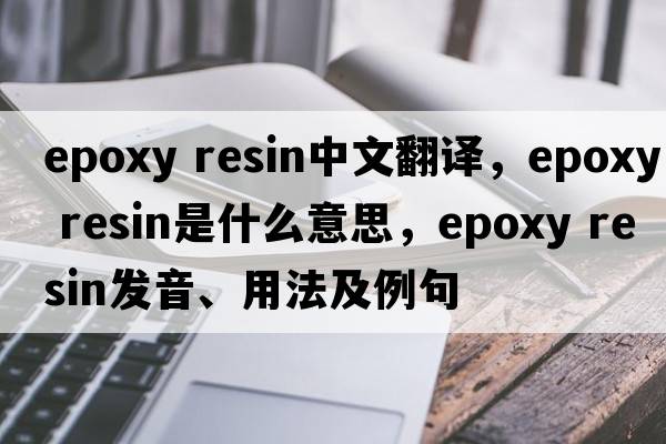epoxy resin中文翻譯，epoxy resin是什么意思，epoxy resin發(fā)音、用法及例句