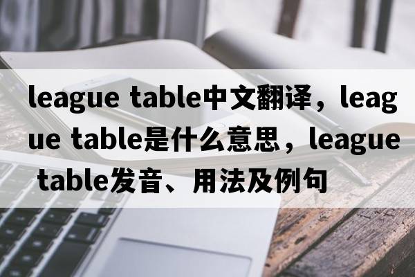 league table中文翻譯，league table是什么意思，league table發(fā)音、用法及例句