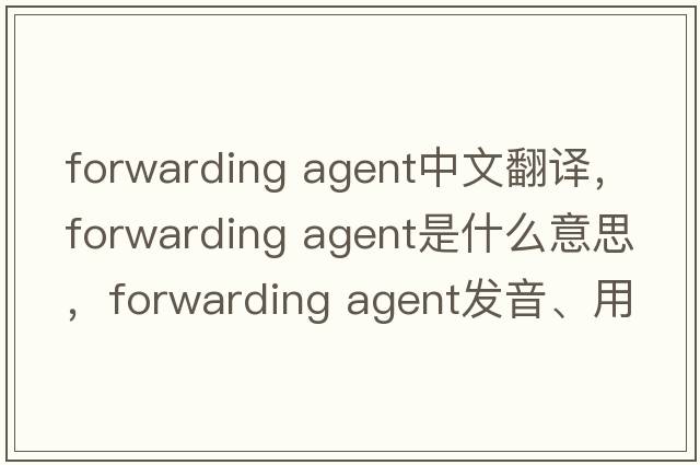 forwarding agent中文翻譯，forwarding agent是什么意思，forwarding agent發(fā)音、用法及例句