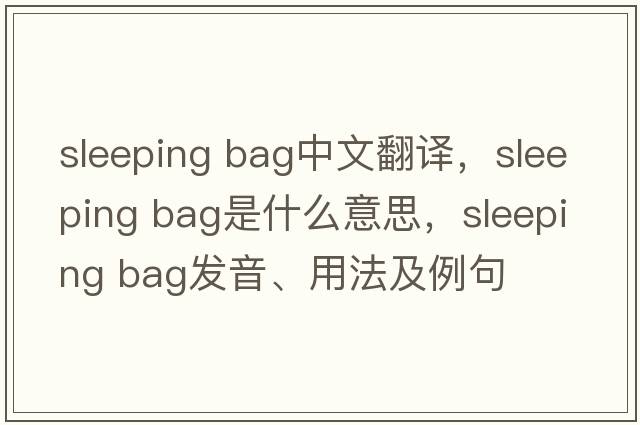 sleeping bag中文翻譯，sleeping bag是什么意思，sleeping bag發(fā)音、用法及例句