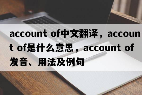 account of中文翻譯，account of是什么意思，account of發(fā)音、用法及例句