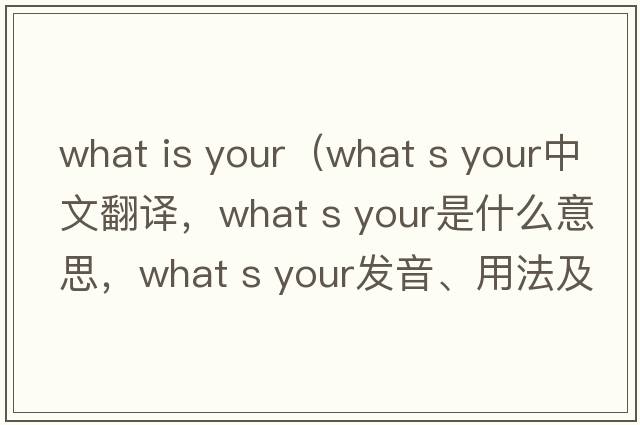 what is your（what s your中文翻譯，what s your是什么意思，what s your發(fā)音、用法及例句）