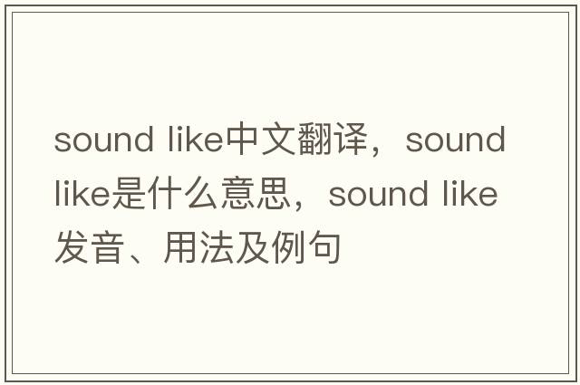 sound like中文翻譯，sound like是什么意思，sound like發(fā)音、用法及例句