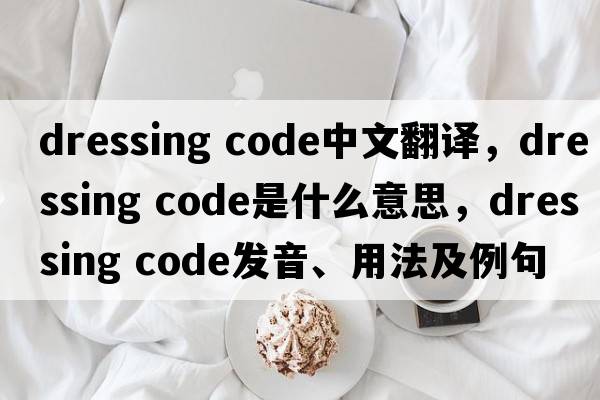 dressing code中文翻譯，dressing code是什么意思，dressing code發(fā)音、用法及例句