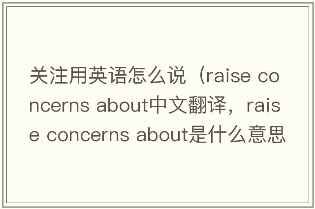 關(guān)注用英語(yǔ)怎么說(shuō)（raise concerns about中文翻譯，raise concerns about是什么意思，raise concerns about發(fā)音、用法及例句）
