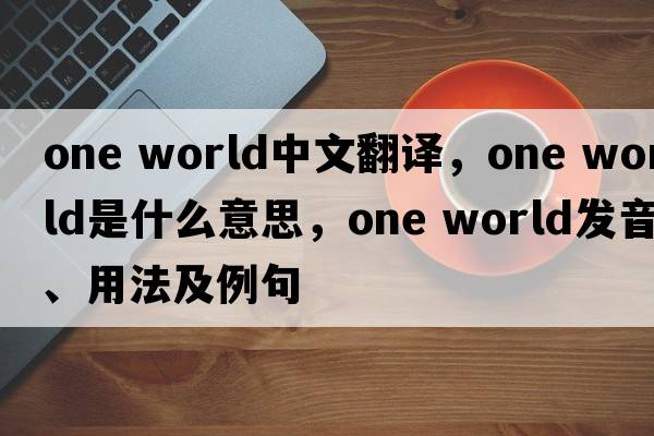 one world中文翻譯，one world是什么意思，one world發(fā)音、用法及例句