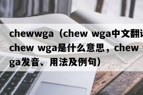 chewwga（chew wga中文翻譯，chew wga是什么意思，chew wga發(fā)音、用法及例句）