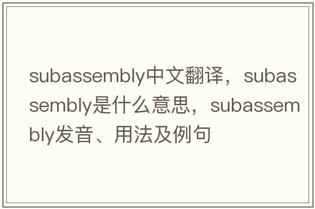 subassembly中文翻譯，subassembly是什么意思，subassembly發(fā)音、用法及例句