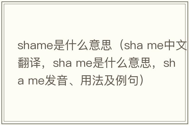 shame是什么意思（sha me中文翻譯，sha me是什么意思，sha me發(fā)音、用法及例句）