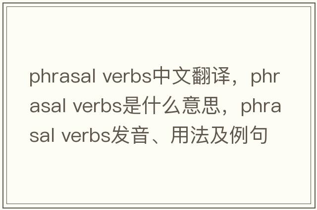 phrasal verbs中文翻譯，phrasal verbs是什么意思，phrasal verbs發(fā)音、用法及例句