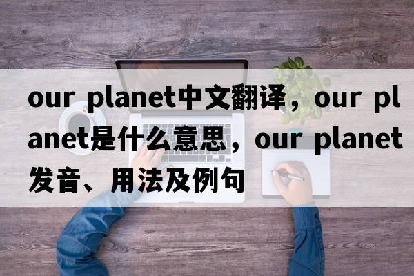 our planet中文翻譯，our planet是什么意思，our planet發(fā)音、用法及例句