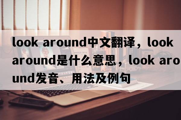 look around中文翻譯，look around是什么意思，look around發(fā)音、用法及例句