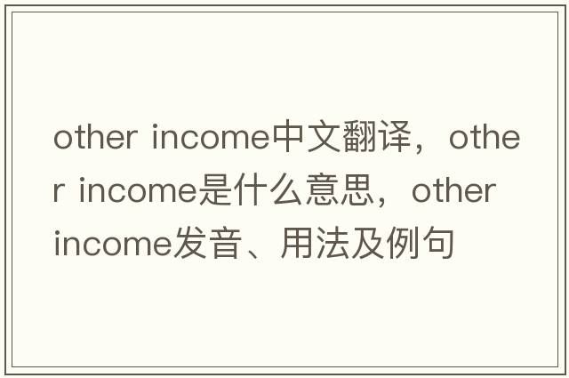 other income中文翻譯，other income是什么意思，other income發(fā)音、用法及例句