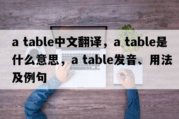 a table中文翻譯，a table是什么意思，a table發(fā)音、用法及例句