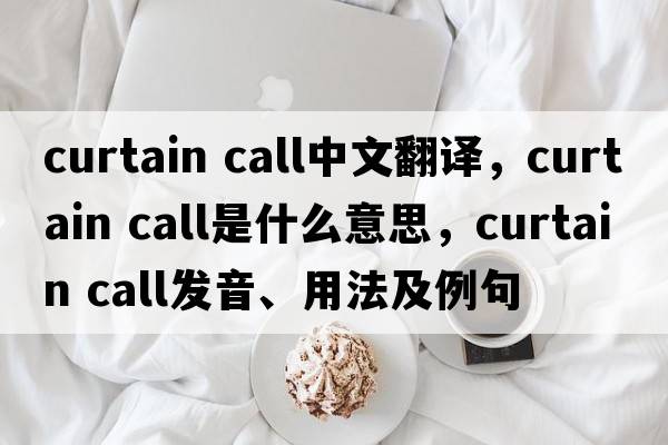 curtain call中文翻譯，curtain call是什么意思，curtain call發(fā)音、用法及例句