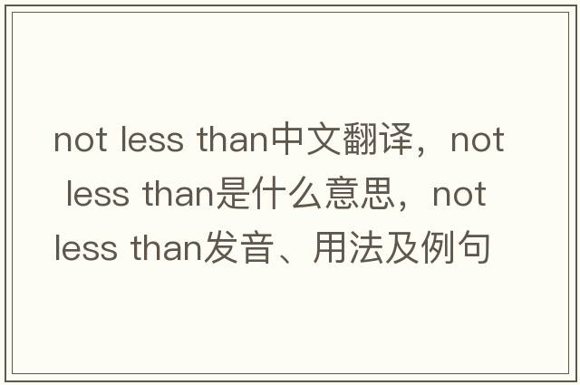 not less than中文翻譯，not less than是什么意思，not less than發(fā)音、用法及例句