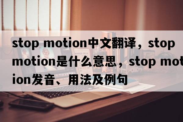 stop motion中文翻譯，stop motion是什么意思，stop motion發(fā)音、用法及例句